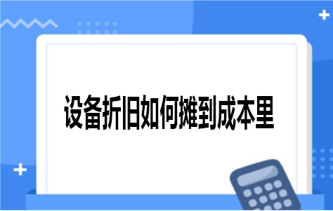 设备折旧如何摊到成本里